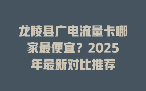 龙陵县广电流量卡哪家最便宜？2025年最新对比推荐