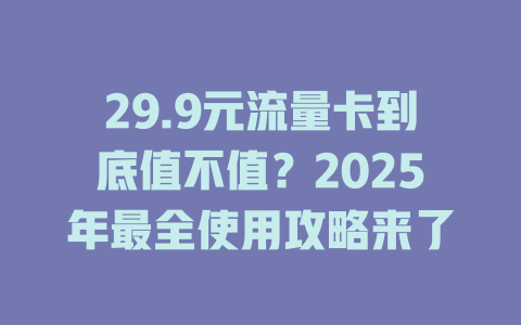 29.9元流量卡到底值不值？2025年最全使用攻略来了