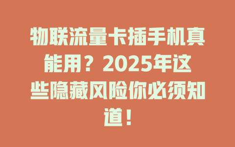 物联流量卡插手机真能用？2025年这些隐藏风险你必须知道！