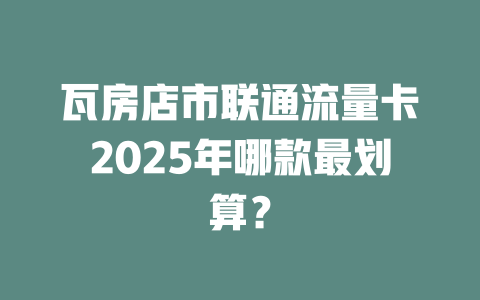 瓦房店市联通流量卡2025年哪款最划算？