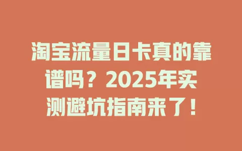 淘宝流量日卡真的靠谱吗？2025年实测避坑指南来了！