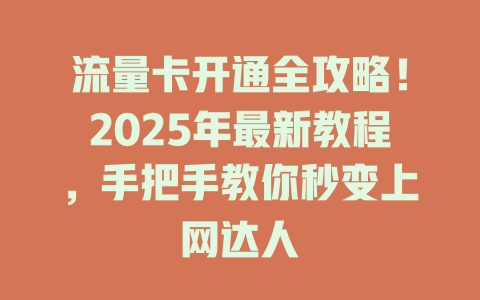 流量卡开通全攻略！2025年最新教程，手把手教你秒变上网达人