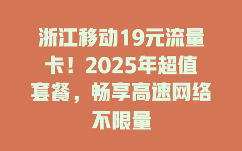 浙江移动19元流量卡！2025年超值套餐，畅享高速网络不限量
