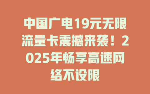 中国广电19元无限流量卡震撼来袭！2025年畅享高速网络不设限
