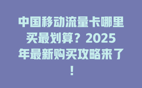 中国移动流量卡哪里买最划算？2025年最新购买攻略来了！