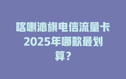 喀喇沁旗电信流量卡2025年哪款最划算？