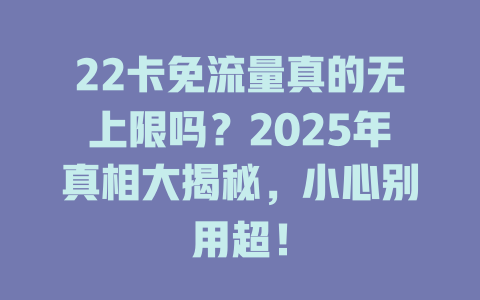 22卡免流量真的无上限吗？2025年真相大揭秘，小心别用超！