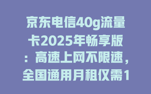 京东电信40g流量卡2025年畅享版：高速上网不限速，全国通用月租仅需19元！