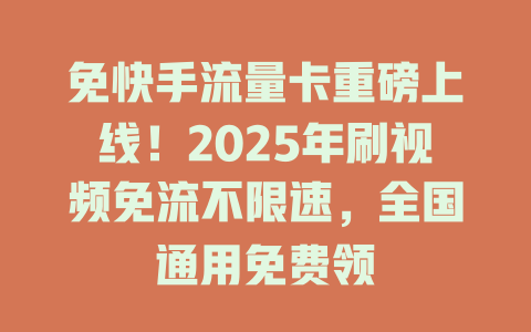 免快手流量卡重磅上线！2025年刷视频免流不限速，全国通用免费领