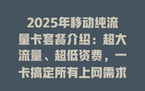 2025年移动纯流量卡套餐介绍：超大流量、超低资费，一卡搞定所有上网需求！