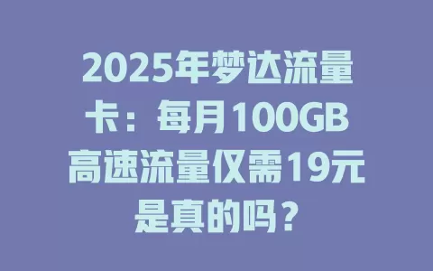 2025年梦达流量卡：每月100GB高速流量仅需19元是真的吗？