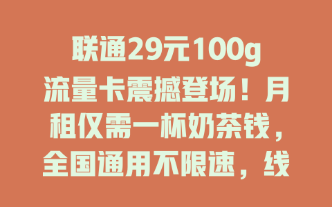 联通29元100g流量卡震撼登场！月租仅需一杯奶茶钱，全国通用不限速，线上免费办理包邮到家