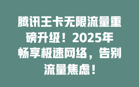 腾讯王卡无限流量重磅升级！2025年畅享极速网络，告别流量焦虑！