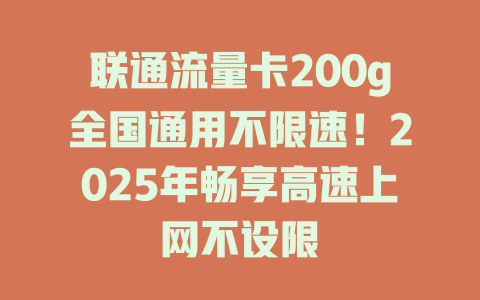 联通流量卡200g全国通用不限速！2025年畅享高速上网不设限