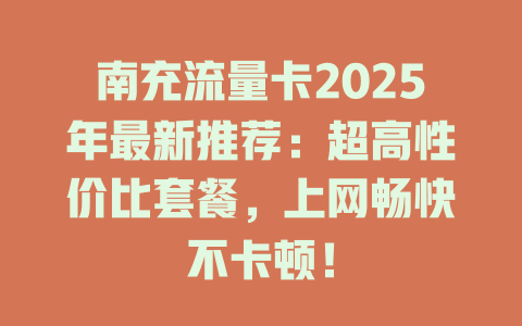 南充流量卡2025年最新推荐：超高性价比套餐，上网畅快不卡顿！
