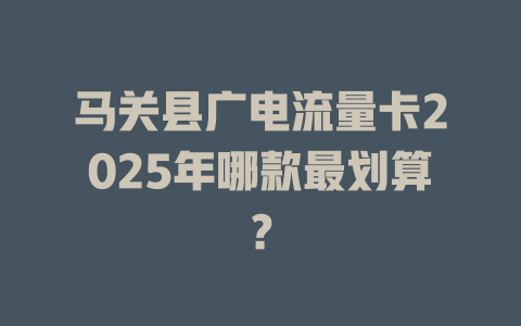 马关县广电流量卡2025年哪款最划算？