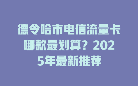 德令哈市电信流量卡哪款最划算？2025年最新推荐