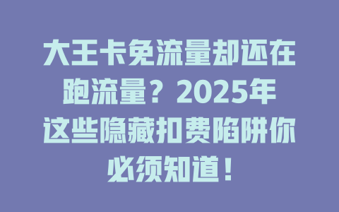 大王卡免流量却还在跑流量？2025年这些隐藏扣费陷阱你必须知道！
