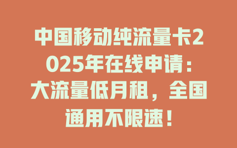 中国移动纯流量卡2025年在线申请：大流量低月租，全国通用不限速！