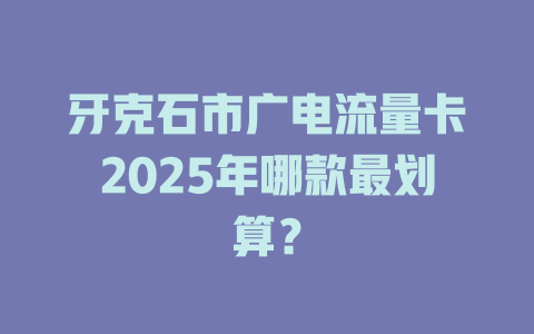 牙克石市广电流量卡2025年哪款最划算？