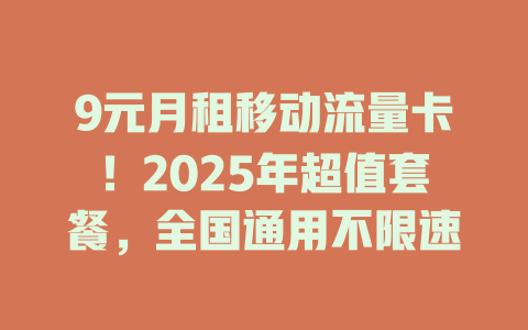 9元月租移动流量卡！2025年超值套餐，全国通用不限速