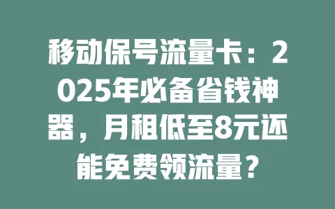 移动保号流量卡：2025年必备省钱神器，月租低至8元还能免费领流量？