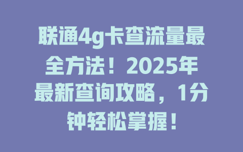联通4g卡查流量最全方法！2025年最新查询攻略，1分钟轻松掌握！