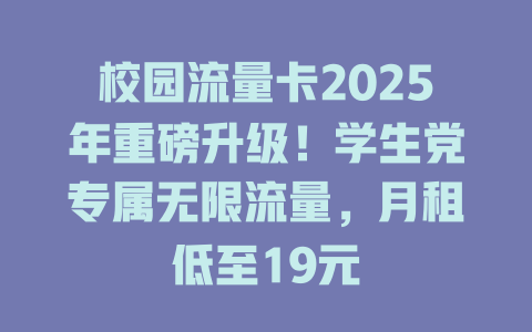 校园流量卡2025年重磅升级！学生党专属无限流量，月租低至19元