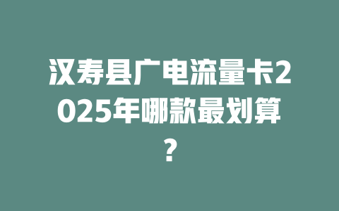 汉寿县广电流量卡2025年哪款最划算？