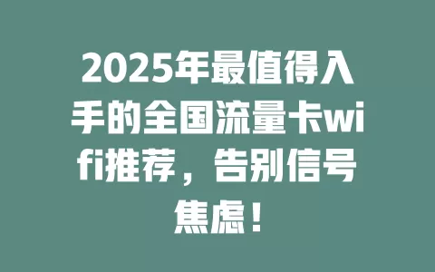 2025年最值得入手的全国流量卡wifi推荐，告别信号焦虑！