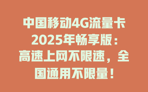中国移动4G流量卡2025年畅享版：高速上网不限速，全国通用不限量！