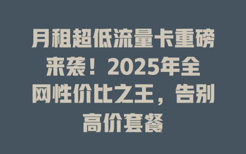 月租超低流量卡重磅来袭！2025年全网性价比之王，告别高价套餐