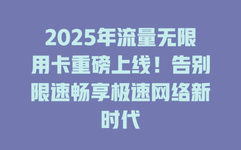 2025年流量无限用卡重磅上线！告别限速畅享极速网络新时代