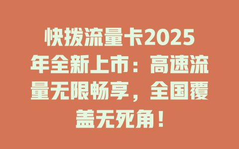 快拨流量卡2025年全新上市：高速流量无限畅享，全国覆盖无死角！