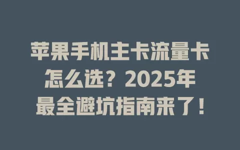 苹果手机主卡流量卡怎么选？2025年最全避坑指南来了！