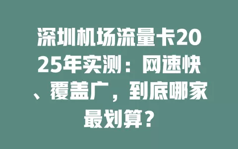 深圳机场流量卡2025年实测：网速快、覆盖广，到底哪家最划算？