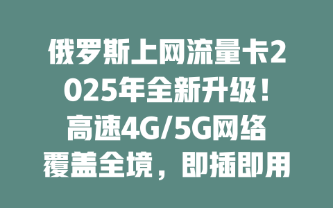 俄罗斯上网流量卡2025年全新升级！高速4G/5G网络覆盖全境，即插即用超方便