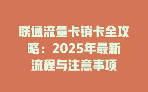 联通流量卡销卡全攻略：2025年最新流程与注意事项