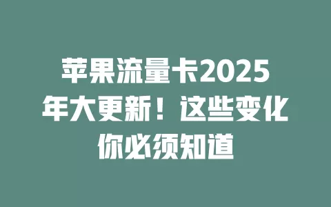 苹果流量卡2025年大更新！这些变化你必须知道