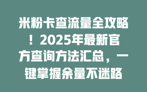 米粉卡查流量全攻略！2025年最新官方查询方法汇总，一键掌握余量不迷路