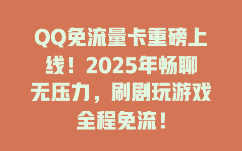 QQ免流量卡重磅上线！2025年畅聊无压力，刷剧玩游戏全程免流！