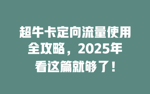 超牛卡定向流量使用全攻略，2025年看这篇就够了！