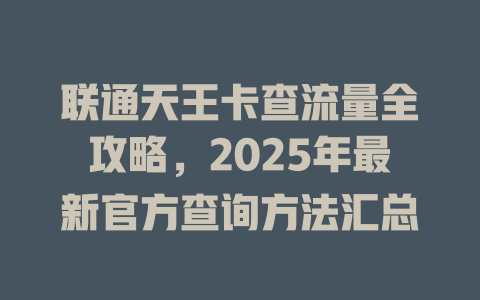 联通天王卡查流量全攻略，2025年最新官方查询方法汇总