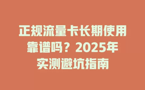 正规流量卡长期使用靠谱吗？2025年实测避坑指南