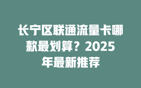 长宁区联通流量卡哪款最划算？2025年最新推荐