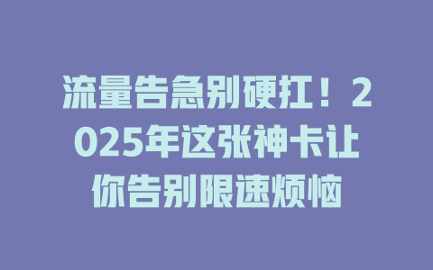 流量告急别硬扛！2025年这张神卡让你告别限速烦恼