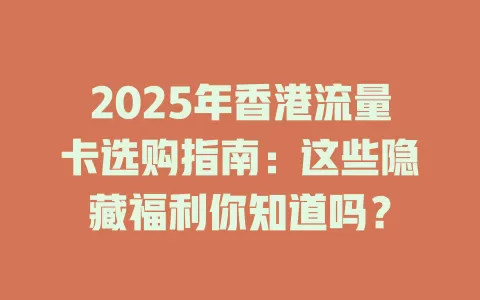 2025年香港流量卡选购指南：这些隐藏福利你知道吗？