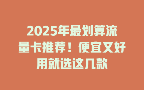 2025年最划算流量卡推荐！便宜又好用就选这几款