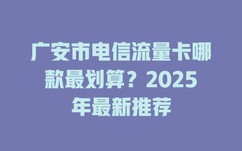 广安市电信流量卡哪款最划算？2025年最新推荐