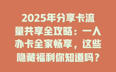 2025年分享卡流量共享全攻略：一人办卡全家畅享，这些隐藏福利你知道吗？